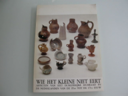 Wie het kleine niet eert: aspecten van het burgerlijke huisraad in de Nederlanden van de 15de tot de 17de eeuw